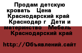 Продам детскую кровать › Цена ­ 2 000 - Краснодарский край, Краснодар г. Дети и материнство » Мебель   . Краснодарский край